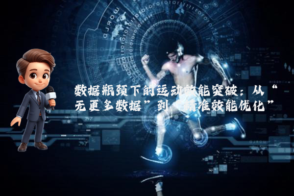 数据瓶颈下的运动效能突破:从“无更多数据”到“精准效能优化”