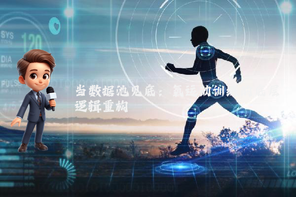 当数据池见底：氧运动训练的底层逻辑重构