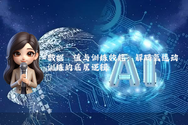 数据阈值与训练效能:解码氧运动训练的底层逻辑