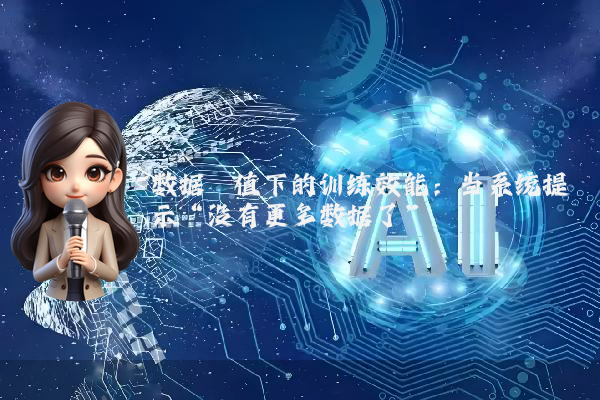 数据阈值下的训练效能：当系统提示“没有更多数据了”