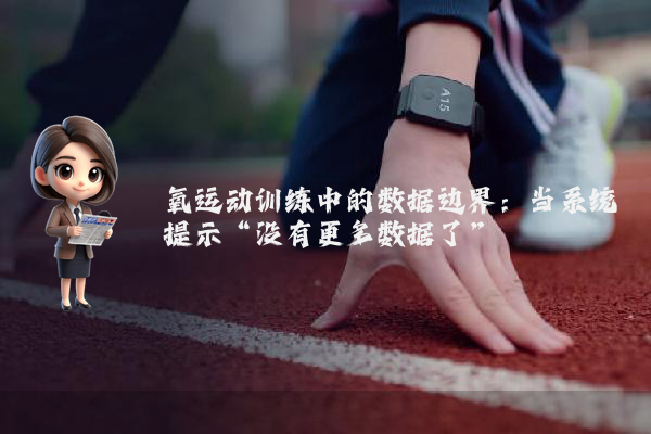 氧运动训练中的数据边界：当系统提示“没有更多数据了”