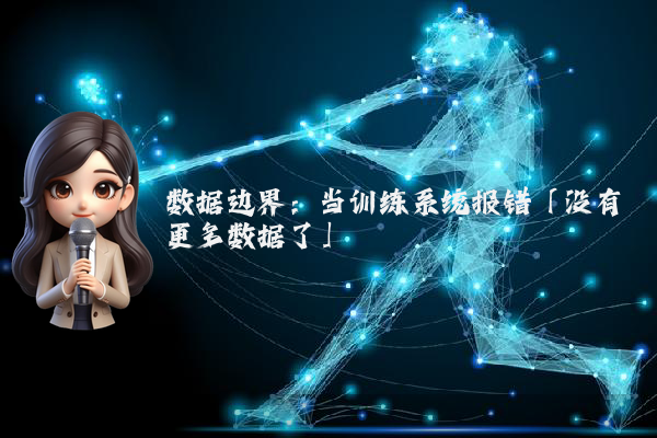 数据边界：当训练系统报错「没有更多数据了」